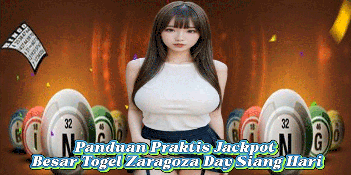 Panduan Praktis Jackpot Besar Togel Zaragoza Day Siang Hari